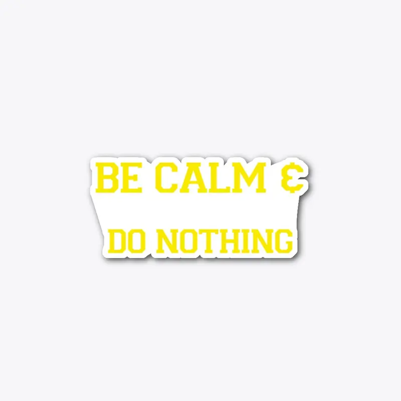 BE CALM &amp; DO NOTHING